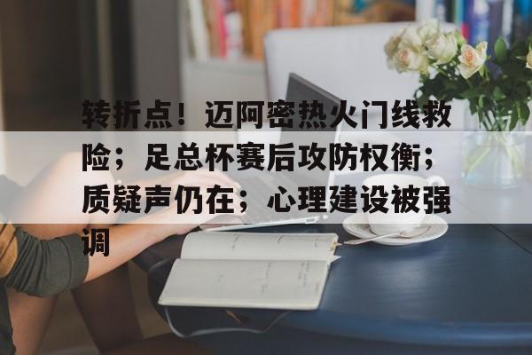 转折点！迈阿密热火门线救险；足总杯赛后攻防权衡；质疑声仍在；心理建设被强调的简单介绍